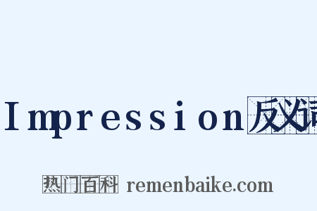 Impression反义词是什么意思的图片